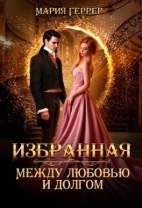 Избранная. Между любовью и долгом (СИ) - Геррер Мария (читать книги онлайн регистрации .txt) 📗