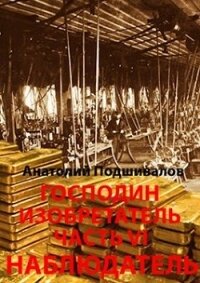 Наблюдатель. Господин изобретатель. Часть VI (СИ) - Подшивалов Анатолий Анатольевич (книги полностью txt) 📗