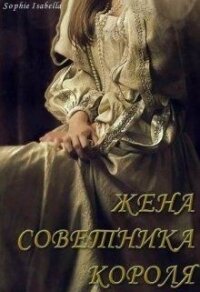 Жена советника короля (СИ) - "Sophie Isabella" (читать книги без регистрации txt) 📗