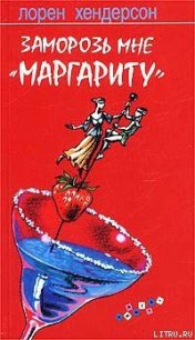 Заморозь мне «Маргариту» - Хендерсон Лорен (бесплатные книги онлайн без регистрации .txt) 📗