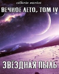 Вечное Лето, Том IV: Звёздная Пыль (СИ) - Macrieve Catherine (книги без регистрации бесплатно полностью сокращений txt) 📗