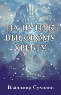 На пути к высокому хребту (СИ) - Сухинин Владимир Александрович "Владимир Черный-Седой" (книги онлайн полные TXT) 📗