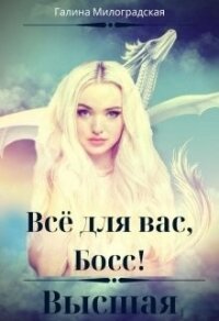 Всё для вас, Босс&#33; Высшая (СИ) - Милоградская Галина (книги бесплатно TXT) 📗