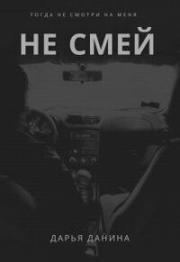 Не смей (СИ) - Данина Дарья (лучшие книги читать онлайн бесплатно .TXT) 📗