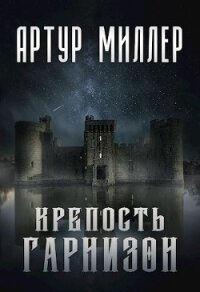 Гарнизон. Крепость (СИ) - Миллер Артур (серия книг .TXT) 📗