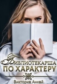 Библиотекарша по характеру (СИ) - Анкай Виктория (книги бесплатно без онлайн TXT) 📗