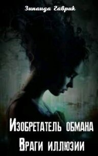 Изобретатель обмана. Враги иллюзии (СИ) - Гаврик Зинаида Владимировна (книги бесплатно без .txt) 📗