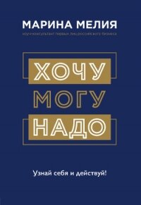 Хочу – Mогу – Надо. Узнай себя и действуй! - Мелия Марина (книги онлайн полные версии txt) 📗