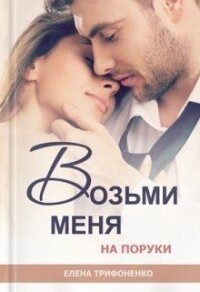 Возьми меня на поруки (СИ) - Трифоненко Елена (читать хорошую книгу полностью .TXT) 📗