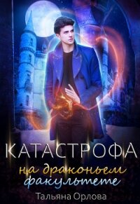 Катастрофа на драконьем факультете - Орлова Тальяна (читать книгу онлайн бесплатно полностью без регистрации .TXT) 📗