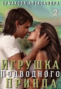 Игрушка подводного Принца. Часть 2 (СИ) - Ермакова Александра Сергеевна "ermas" (первая книга .TXT) 📗
