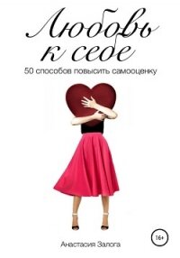 Любовь к себе. 50 способов повысить самооценку - Залога Анастасия (книги онлайн полные .txt) 📗