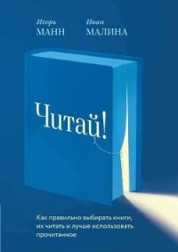 Читай! Как правильно выбирать книги, читать их и лучше использовать прочитанное - Манн Игорь