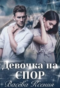 Девочка на спор (СИ) - Ксения Васёва (читать книги онлайн TXT) 📗