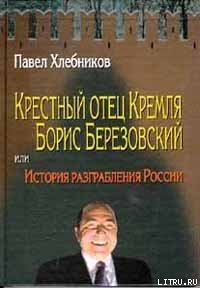 Крёстный отец Кремля Борис Березовский, или история разграбления России - Хлебников Павел (читать бесплатно книги без сокращений .TXT) 📗