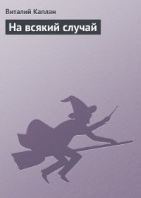 На всякий случай - Каплан Виталий Маркович (читать книги онлайн регистрации .TXT) 📗