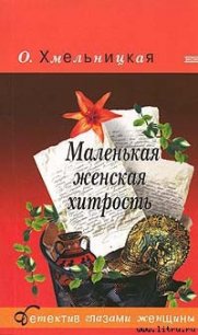 Маленькая женская хитрость - Хмельницкая Ольга (книги онлайн полностью .txt) 📗