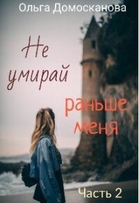 Не умирай раньше меня. Часть 2 (СИ) - Домосканова Ольга Геннадьевна (читать книги бесплатно полные версии TXT) 📗