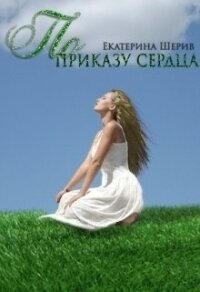 По приказу сердца (СИ) - Шерив Екатерина (читать книги онлайн бесплатно полностью TXT) 📗