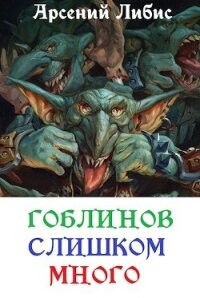 Гоблинов слишком много (СИ) - Либис Арсений (бесплатная регистрация книга .TXT) 📗