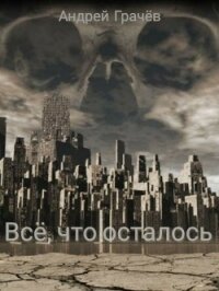 Всё, что осталось (СИ) - Грачев Андрей (читать книги онлайн бесплатно без сокращение бесплатно TXT) 📗