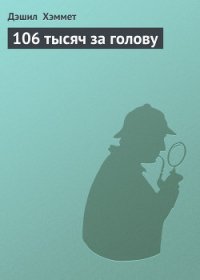 106 тысяч за голову - Хэммет Дэшил (чтение книг .TXT) 📗