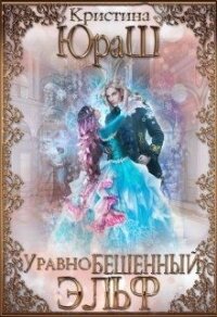 УравноБешенный Эльф (СИ) - Юраш Кристина (книги онлайн бесплатно txt) 📗