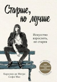 Старше, но лучше. Искусство взрослеть, не старея - Мас Софи (читать книги бесплатно полные версии .txt) 📗