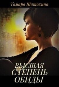 Высшая степень обиды (СИ) - Шатохина Тамара (читаемые книги читать .txt) 📗