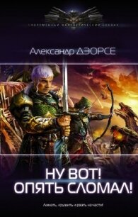 Ну, вот&#33; Опять сломал &#33; (СИ) - Дэорсе Александр Аркадьевич (читать бесплатно книги без сокращений .TXT) 📗