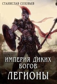 Империя диких богов. Легионы (СИ) - Соловьев Станислав (первая книга .TXT) 📗