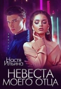 Невеста моего отца (СИ) - Ильина Настя (бесплатные онлайн книги читаем полные версии TXT) 📗