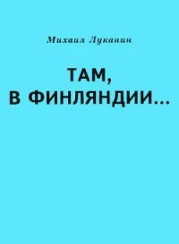 Там, в Финляндии… - Луканин Михаил Александрович (книги txt) 📗