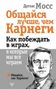 Общайся лучше, чем Карнеги. Как побеждать в играх, в которые мы все играем - Мосс Дуглас (лучшие книги .TXT) 📗