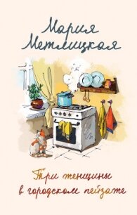 Три женщины в городском пейзаже - Метлицкая Мария (читать книги бесплатно полные версии TXT) 📗