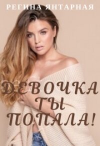 Девочка, ты попала&#33; (СИ) - Янтарная Регина (читать книги онлайн бесплатно регистрация TXT) 📗