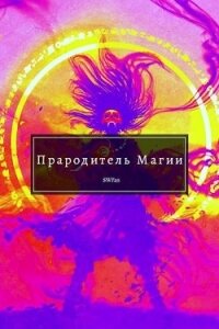 Прародитель Магии Том Последний (СИ) - "Swfan" (лучшие книги читать онлайн бесплатно TXT) 📗