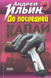 До последней капли - Ильин Андрей (электронные книги без регистрации txt) 📗