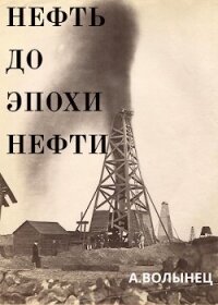 Нефть до эпохи нефти. История "чёрного золота" до начала XX века (СИ) - Волынец Алексей Николаевич (смотреть онлайн бесплатно книга .txt) 📗