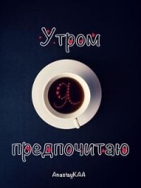 Утром я предпочитаю (СИ) - Каа Анастасия (читать онлайн полную книгу txt) 📗