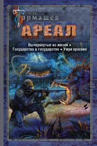 Ареал: Вычеркнутые из жизни. Государство в государстве. Умри красиво - Тармашев Сергей (книги серии онлайн .txt) 📗