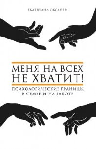 Меня на всех не хватит! Психологические границы в семье и на работе - Оксанен Екатерина