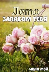 Лето запахом тебя (СИ) - Мэй Инна (бесплатные онлайн книги читаем полные версии TXT) 📗