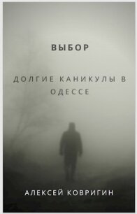 Выбор. Долгие каникулы в Одессе (СИ) - Ковригин Алексей (читать книги онлайн бесплатно серию книг .TXT) 📗