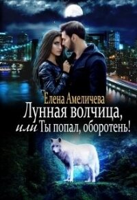 Лунная волчица, или Ты попал, оборотень&#33; (СИ) - Амеличева Елена (читаем книги онлайн бесплатно .txt) 📗