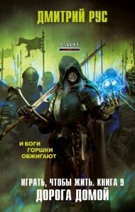 Играть, чтобы жить. Книга 9. Путь домой - Рус Дмитрий (читать книги онлайн бесплатно без сокращение бесплатно txt) 📗