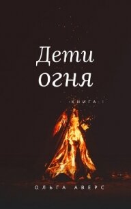 Дети огня (СИ) - Аверс Ольга (читать книги онлайн бесплатно без сокращение бесплатно TXT) 📗