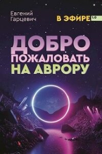 Добро пожаловать на Аврору&#33; (СИ) - Гарцевич Евгений (электронные книги без регистрации txt) 📗