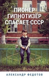 Пионер гипнотизёр спасает СССР (СИ) - Федотов Александр (книги хорошего качества txt) 📗