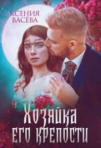 Хозяйка Его крепости (СИ) - Ксения Васёва (книги без регистрации бесплатно полностью txt) 📗